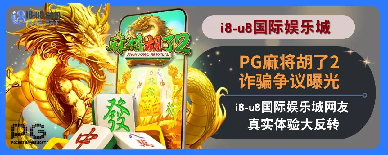 PG麻将胡了2诈骗争议曝光！i8真人视讯娱乐城网友真实体验大反转！